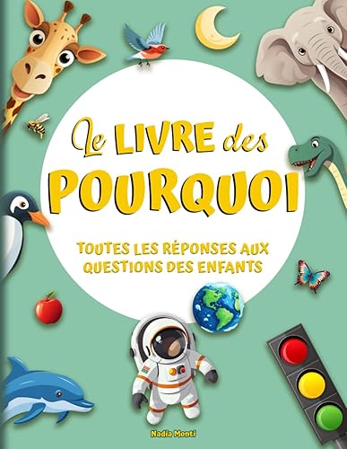 Le livre des Pourquoi: Toutes les réponses aux questions des enfants. De nombreuses curiosités pour explorer le merveilleux monde dans lequel nous vivons