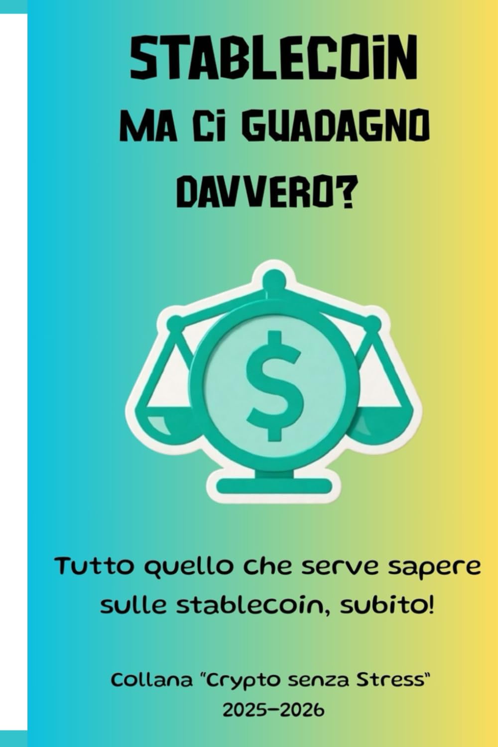 STABLECOIN: MA CI GUADAGNO DAVVERO?: TUTTO QUELLO CHE SERVE SAPERE SULLE STABLECOIN, SUBITO! (Collana “Crypto senza Stress” 2025-2026)