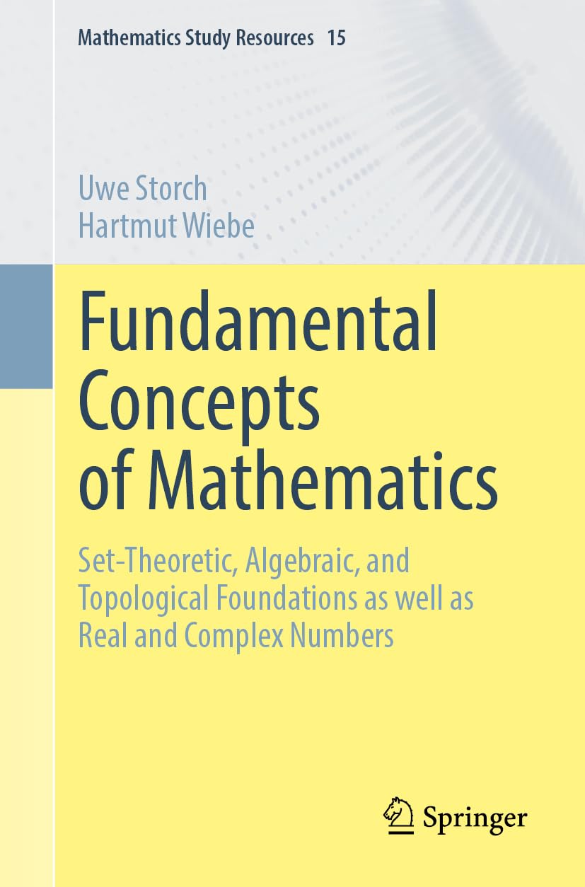 Fundamental Concepts of Mathematics: Set-Theoretic, Algebraic, and Topological Foundations as well as Real and Complex Numbers: 15 (Mathematics Study Resources, 15)