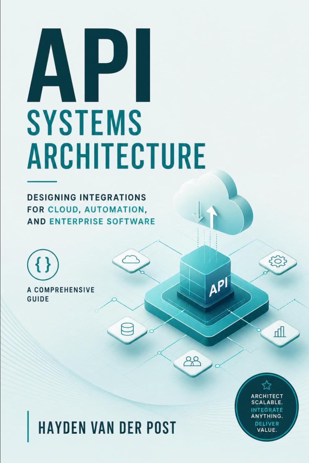 API Systems Architecture: Designing Integrations for Cloud, Automation, and Enterprise Software: A Comprehensive Guide