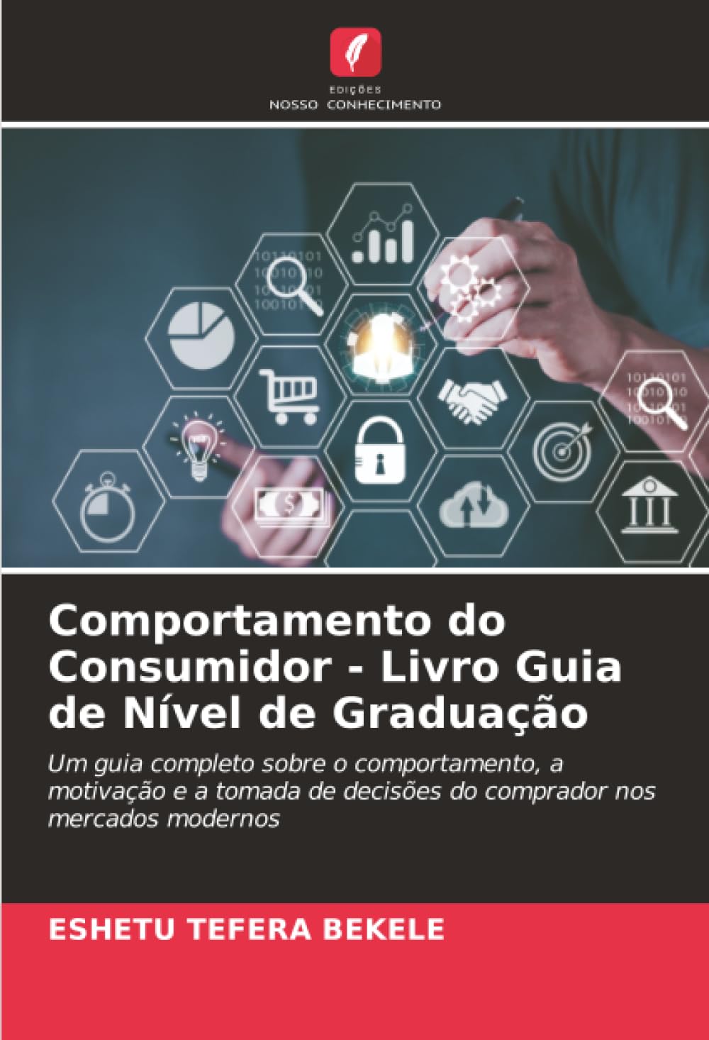 Comportamento do Consumidor - Livro Guia de Nível de Graduação: Um guia completo sobre o comportamento, a motivação e a tomada de decisões do comprador nos mercados modernos