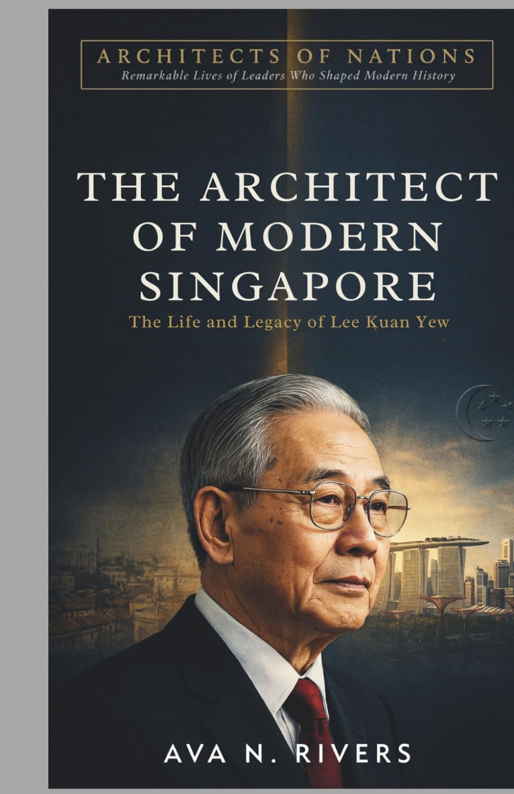 The Architect of Modern Singapore: The Life and Legacy of Lee Kuan Yew (Architects of Nations : Remarkable Lives of Leaders Who Shaped Modern History)