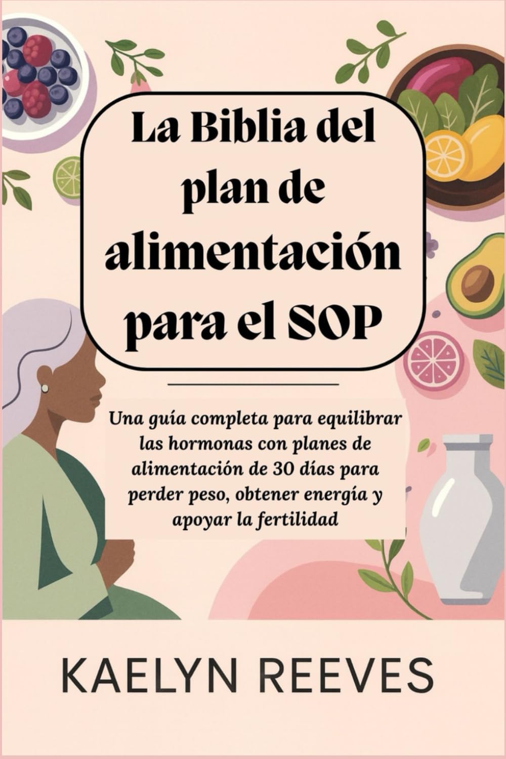 La Biblia del plan de alimentación para el SOP: Una guía completa para equilibrar las hormonas con planes de alimentación de 30 días para perder peso, obtener energía y apoyar la fertilidad