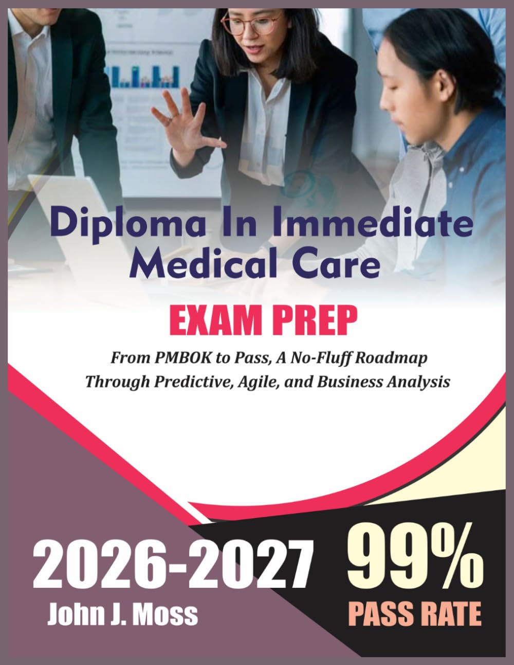 DIPLOMA IN IMMEDIATE MEDICAL CARE EXAM STUDY GUIDE 2026-2027: From PMBOK to Pass, A No-fluff roadmap Through Predictive, Agile, and Business Analysis