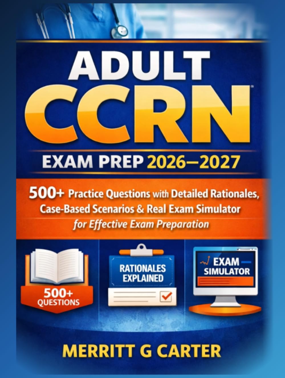 Adult CCRN Exam Prep 2026–2027: 500+ Practice Questions with Detailed Rationales, Case-Based Scenarios & Real Exam Simulator for Effective Exam Preparation