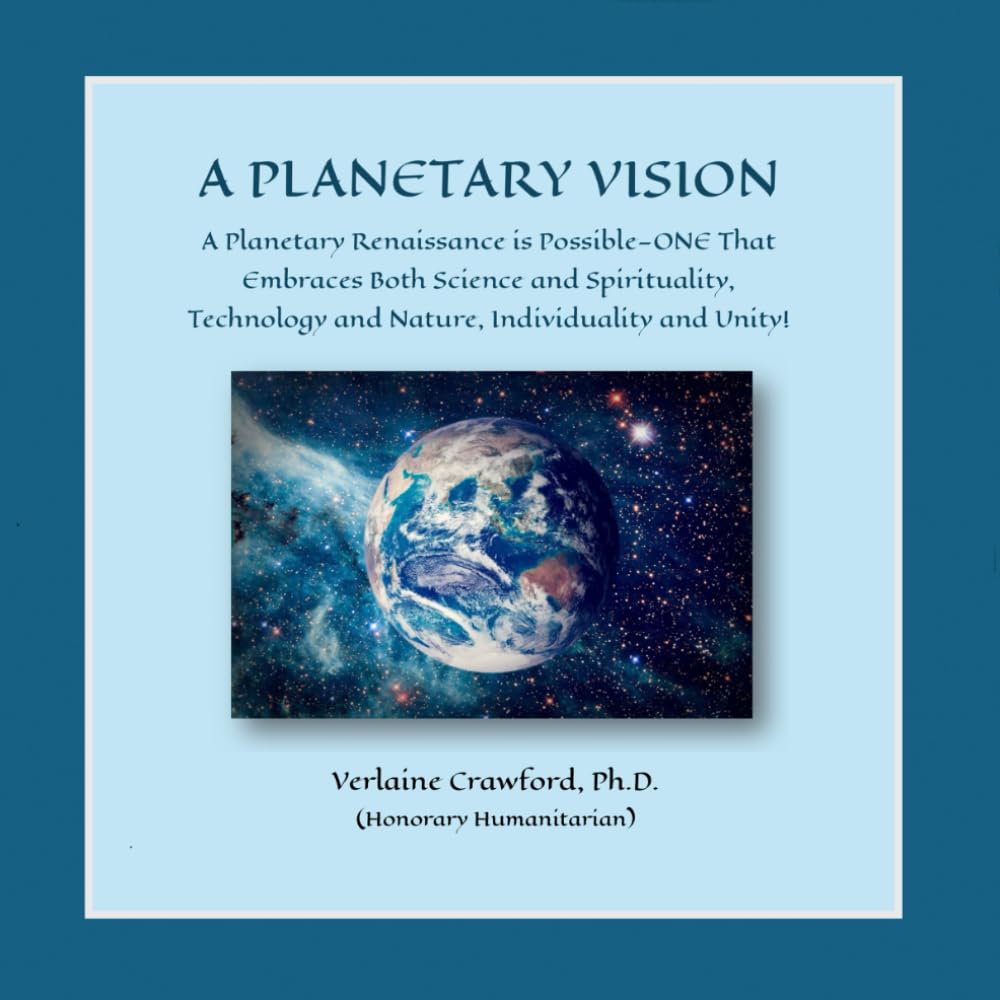 A Planetary Vision: A Planetary Renaissance is Possible—ONE That Embraces Both Science and Spirituality, Technology and Nature, Individuality and Unity!
