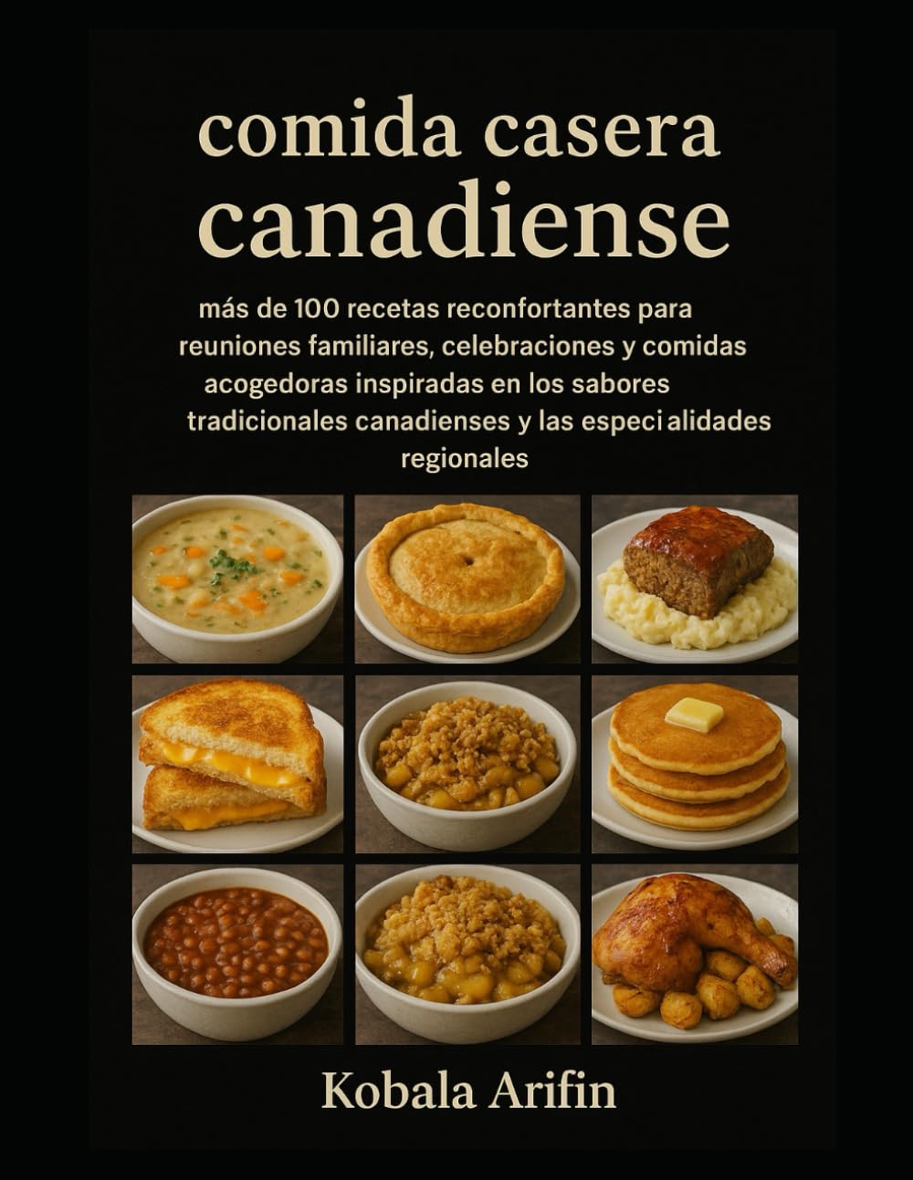 Comida casera canadiense: más de 100 recetas reconfortantes para reuniones familiares, celebraciones y comidas acogedoras inspiradas en los sabores tradicionales canadienses y las especialidades regio