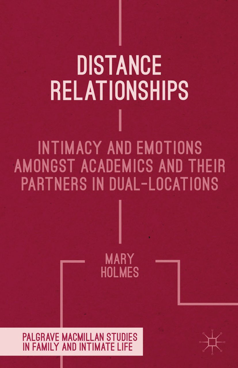 Distance Relationships: Intimacy and Emotions Amongst Academics and their Partners In Dual-Locations (Palgrave Macmillan Studies in Family and Intimate Life)