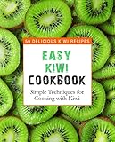 Easy Kiwi Cookbook: 50 Delicious Kiwi Recipes, Simple Techniques for Cooking with Kiwi (2nd Edition)
