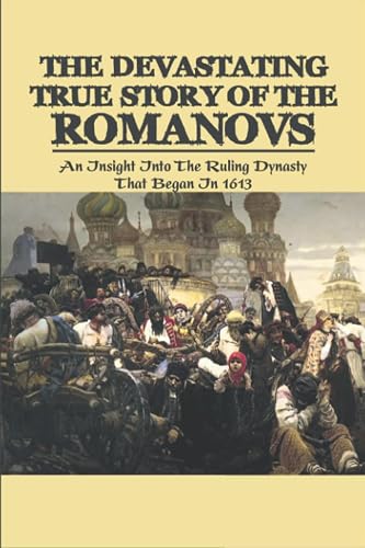 The Devastating True Story Of The Romanovs: An Insight Into The Ruling Dynasty That Began In 1613