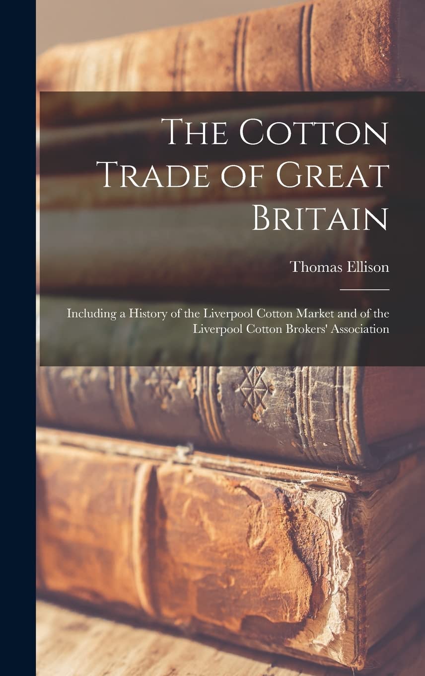 The Cotton Trade of Great Britain: Including a History of the Liverpool Cotton Market and of the Liverpool Cotton Brokers' Association