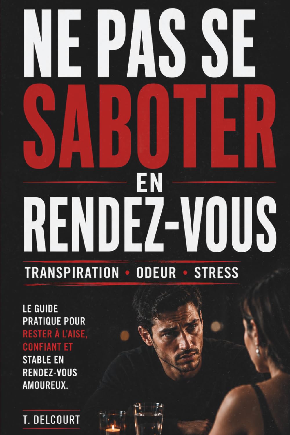 Ne pas se saboter en rendez-vous : éviter la transpiration, l’odeur et les moments gênants dès le premier rendez-vous: Guide pratique pour éviter les ... amoureux (Rester impeccable sous pression)