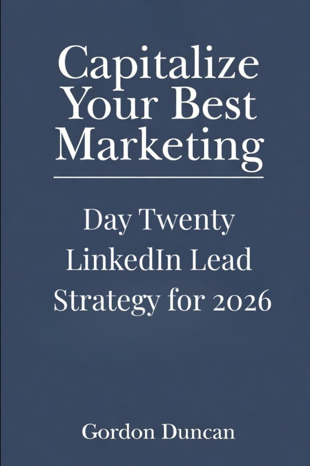 LinkedIn Lead Strategy for 2026: 20 (Capitalize Your Best Marketing)