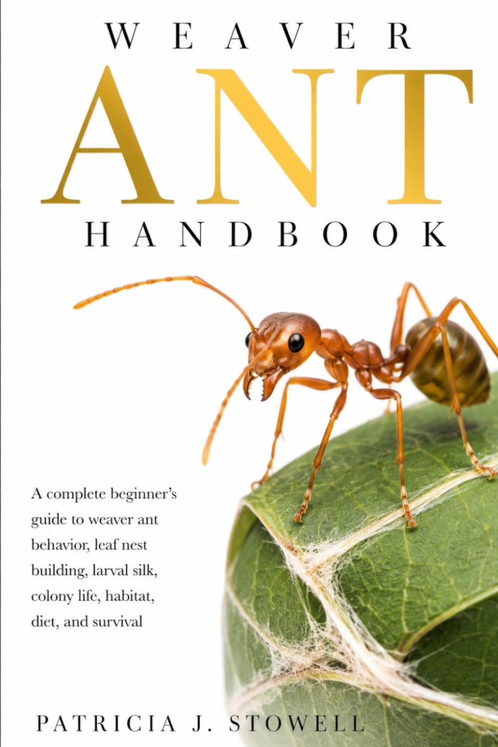 WEAVER ANT HANDBOOK: A complete beginner’s guide to weaver ant behavior, leaf nest building, larval silk, colony life, habitat, diet, and survival