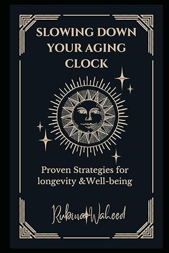 Slowing Down Your Aging Clock: A Guide on Proven Strategies for Longevity and Well-Being