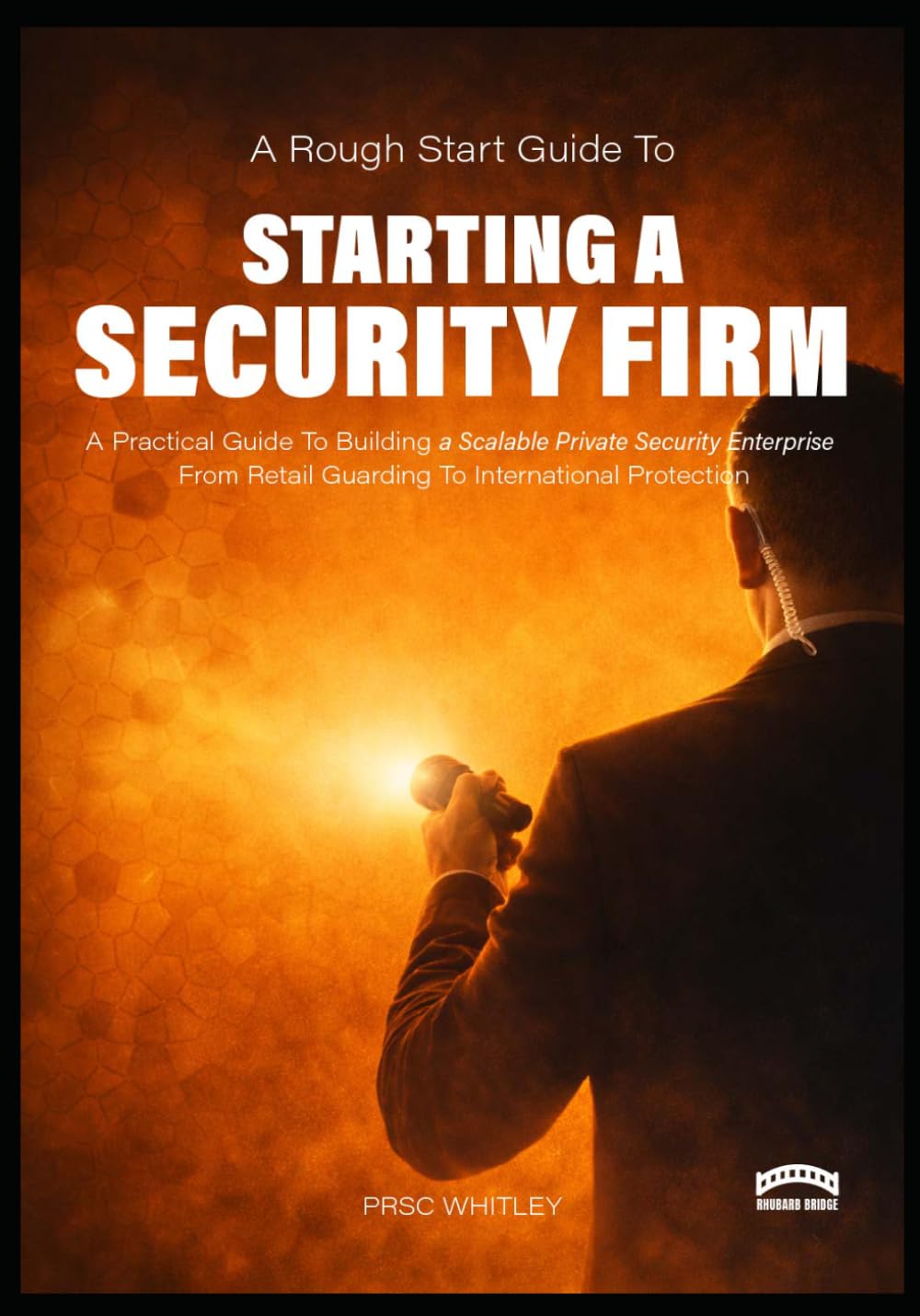 A Rough Start Guide to Starting a Security Firm: A Practical Guide to Building a Scalable Private Security Enterprise from Retail Guarding to ... : Side Hustle To International Business)