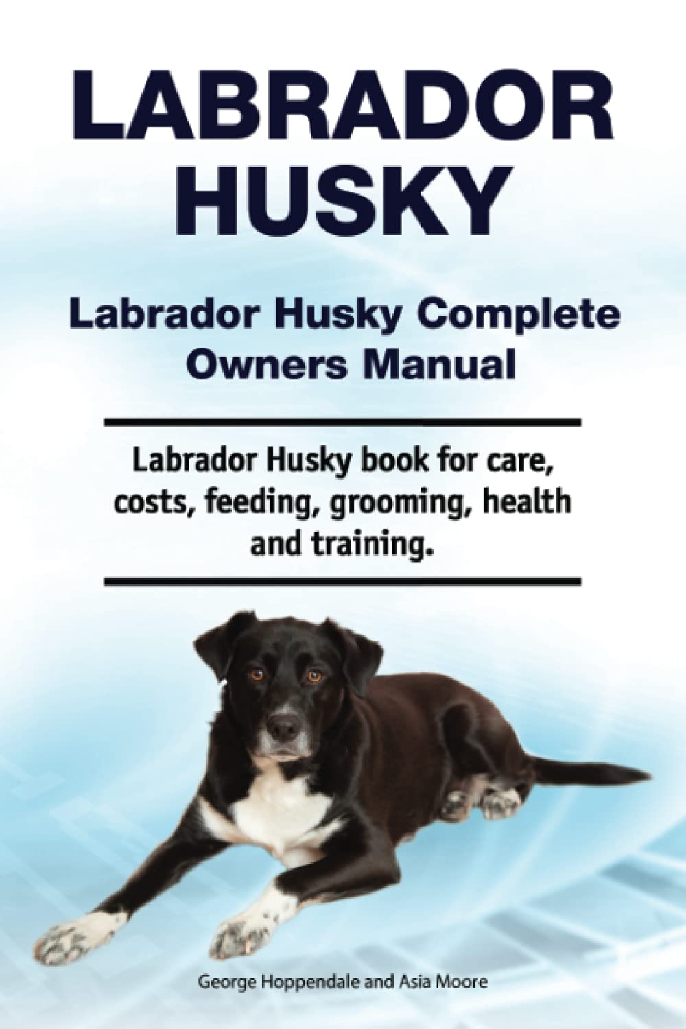 Labrador Husky. Labrador Husky Complete Owners Manual. Labrador Husky book for care, costs, feeding, grooming, health and training.