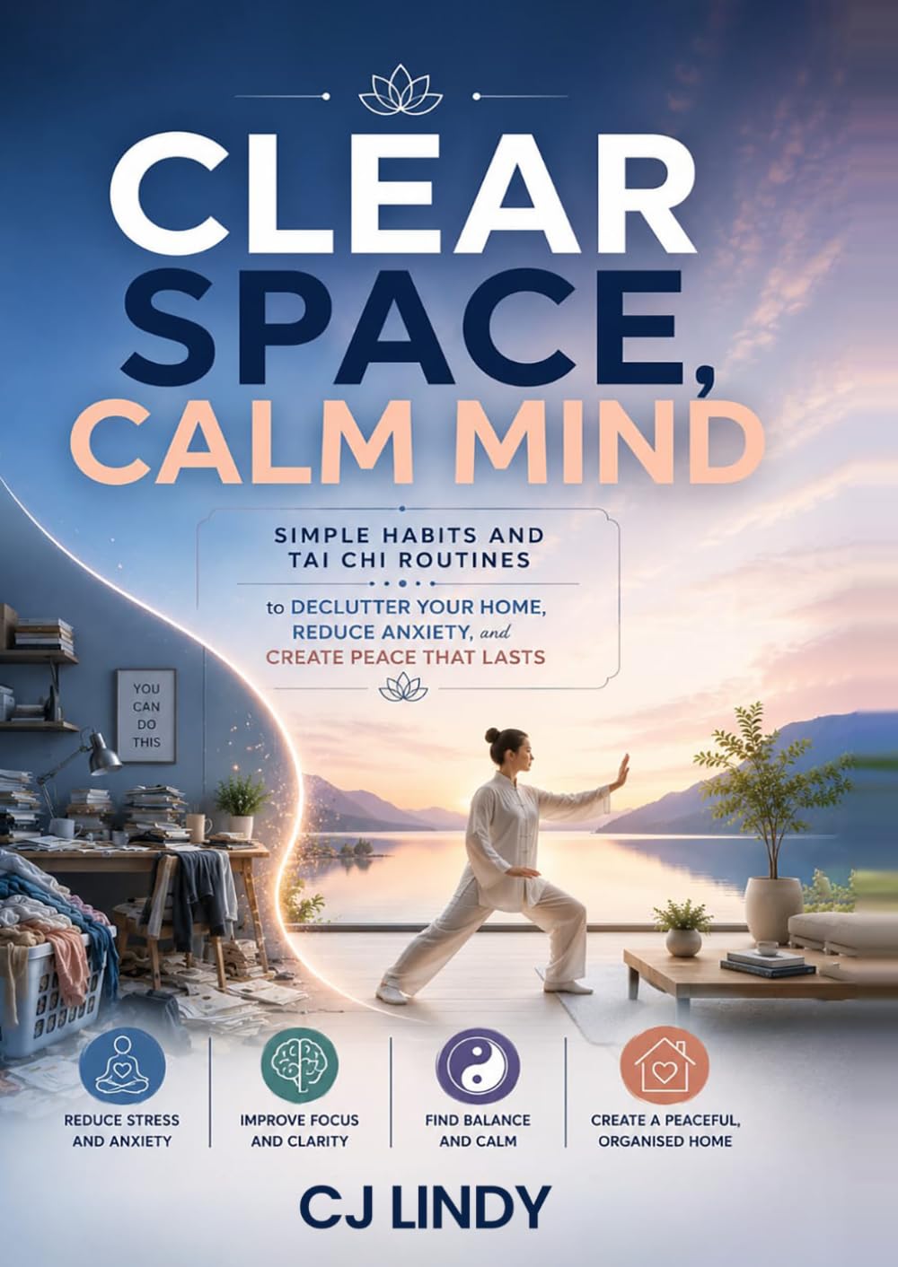 Clear Space, Calm Mind: Simple Habits and Tai Chi Routines to Declutter Your Home, Reduce Anxiety, and Create Peace That Lasts