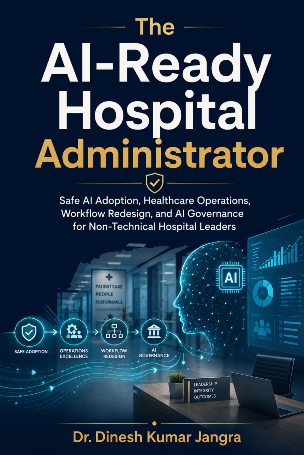 The AI-Ready Hospital Administrator: Safe AI Adoption, Healthcare Operations, Workflow Redesign, and AI Governance for Non-Technical Hospital Leaders (The Future-Ready Leader Series)