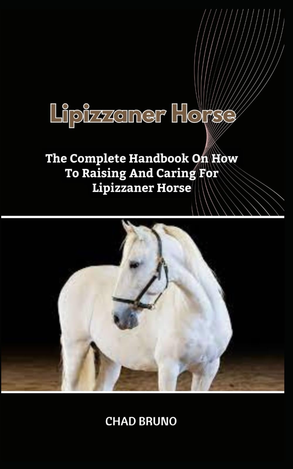 LIPIZZANER HORSE: The Complete Handbook On How To Raising And Caring For Lipizzaner Horse