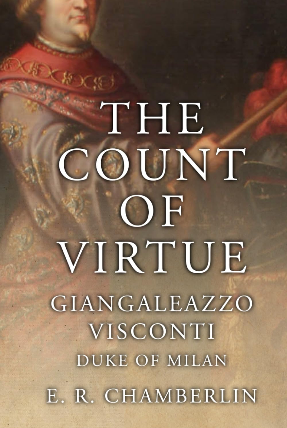 The Count Of Virtue: Giangaleazzo Visconti, Duke of Milan (The Mad, Bad and Ugly of Italian History)