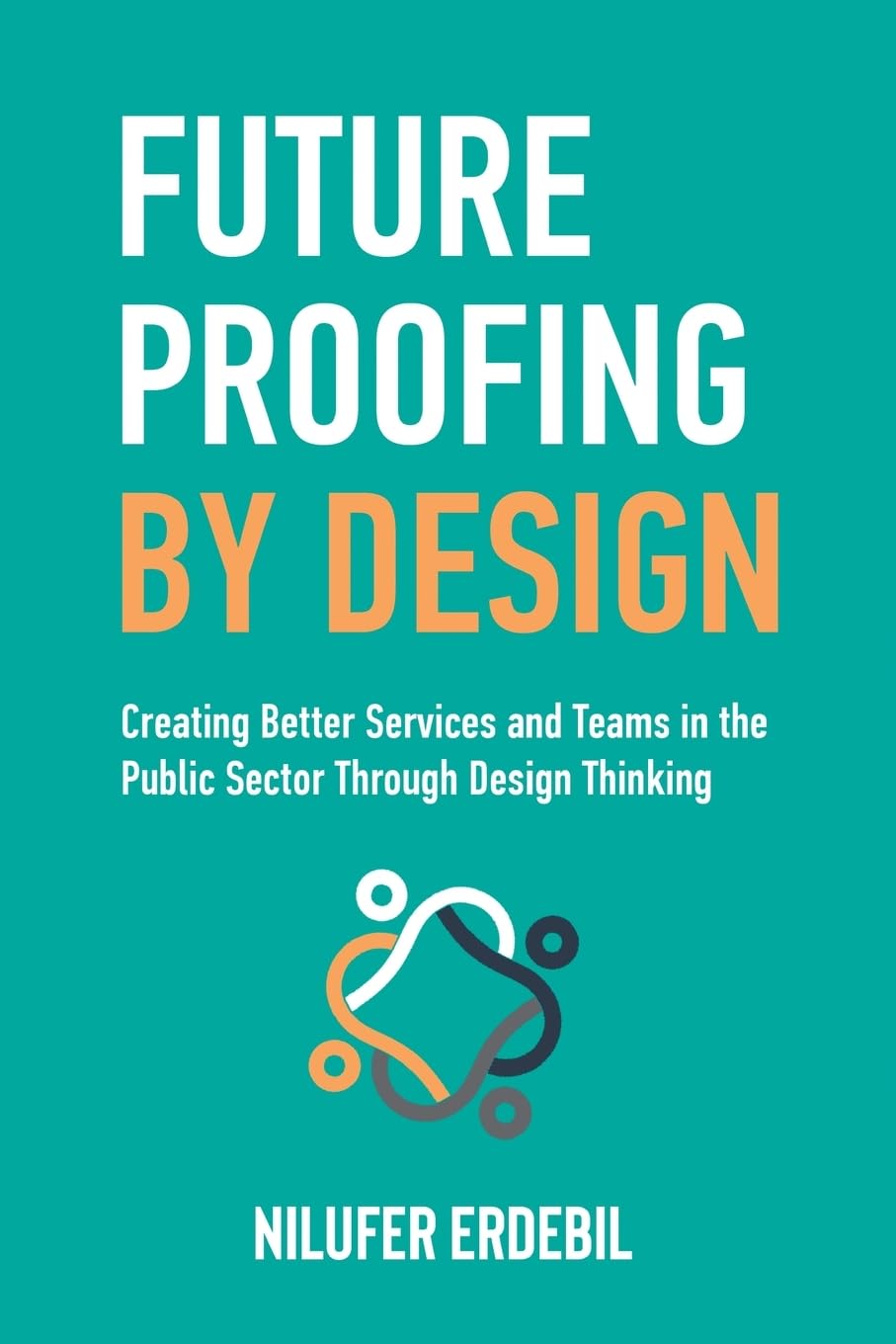 Future Proofing By Design: Creating Better Services and Teams in the Public Sector Through Design Thinking