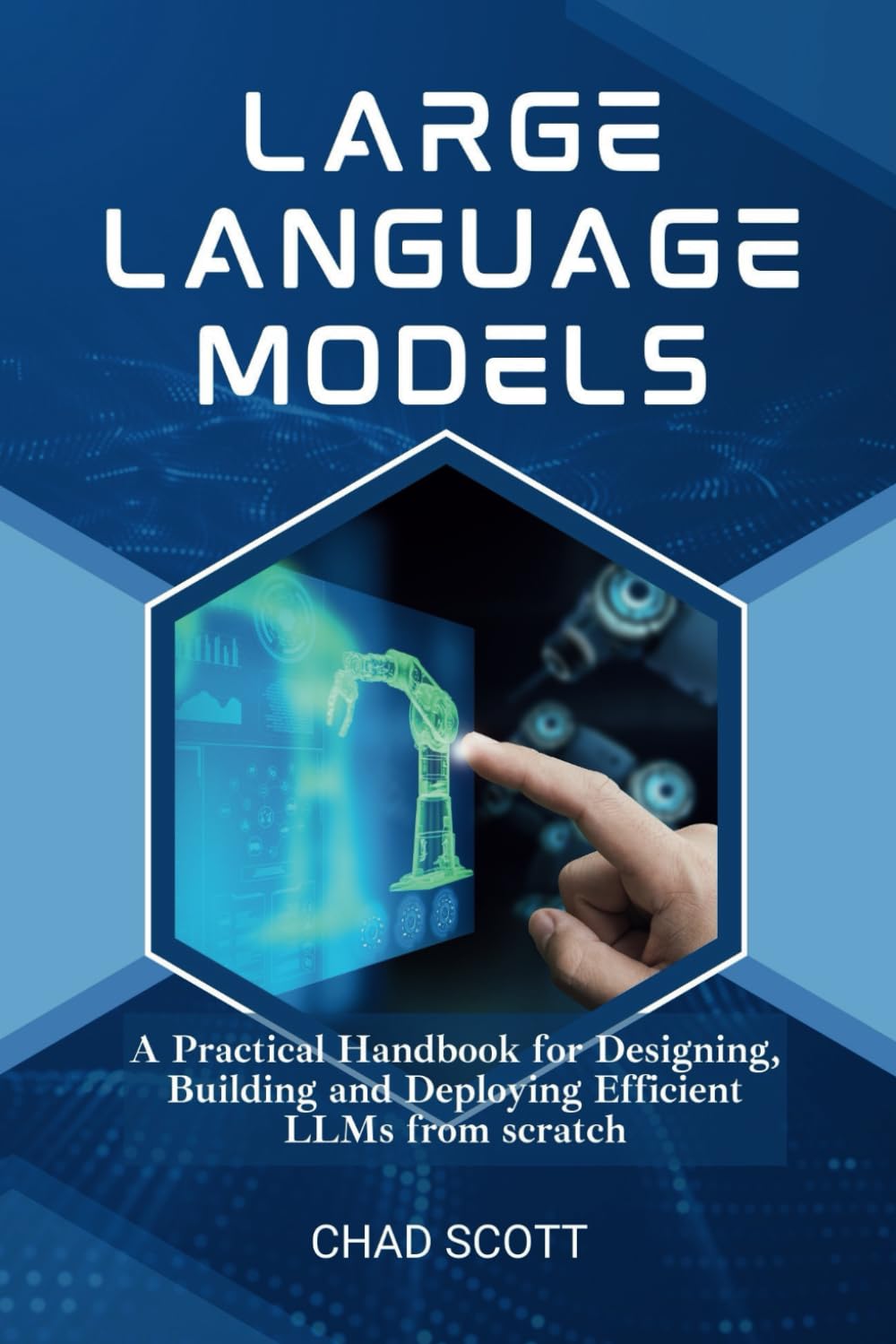Large Language Models: A Practical Handbook for Designing, Building and Deploying Efficient LLMs from scratch