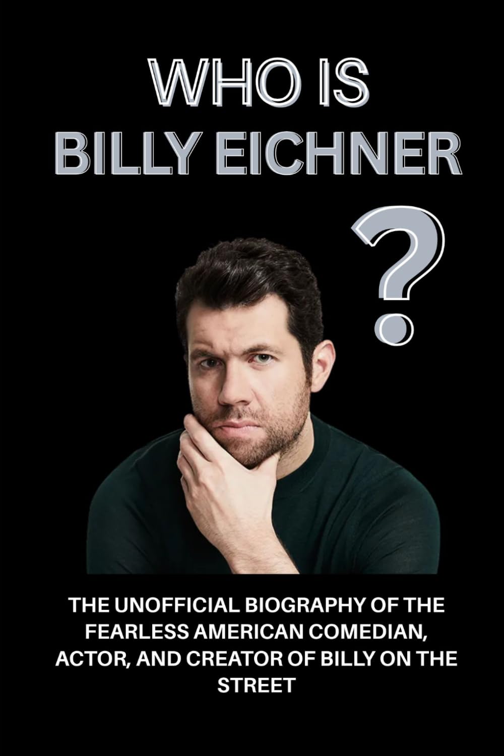 Who Is Billy Eichner?: The Unofficial Biography of the Fearless American Comedian, Actor, and Creator of Billy on the Street