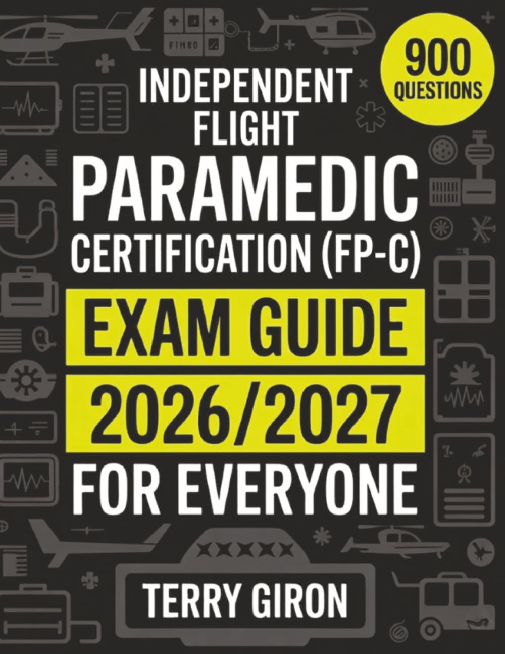 Independent Flight Paramedic Certification (FP-C) Exam Guide 2026/2027 for Everyone: Comprehensive Review with 900 Exam Focused Questions for Certification Success