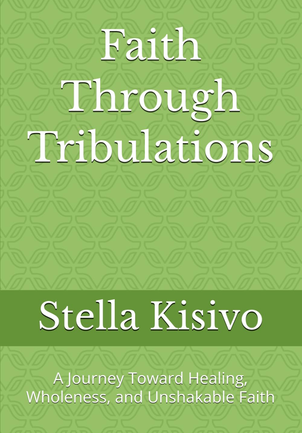Faith Through Tribulations: A Journey Toward Healing, Wholeness, and Unshakable Faith