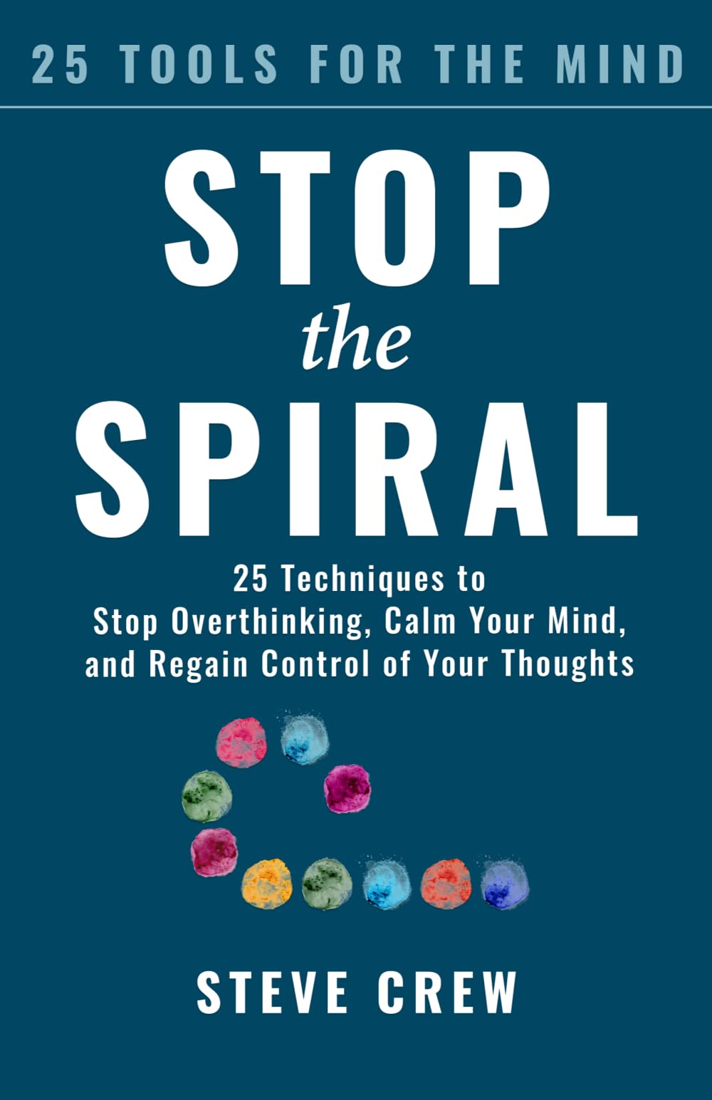 Stop the Spiral: 25 Techniques to Stop Overthinking, Calm Your Mind, and Regain Control of Your Thoughts (25 Tools for the Mind)