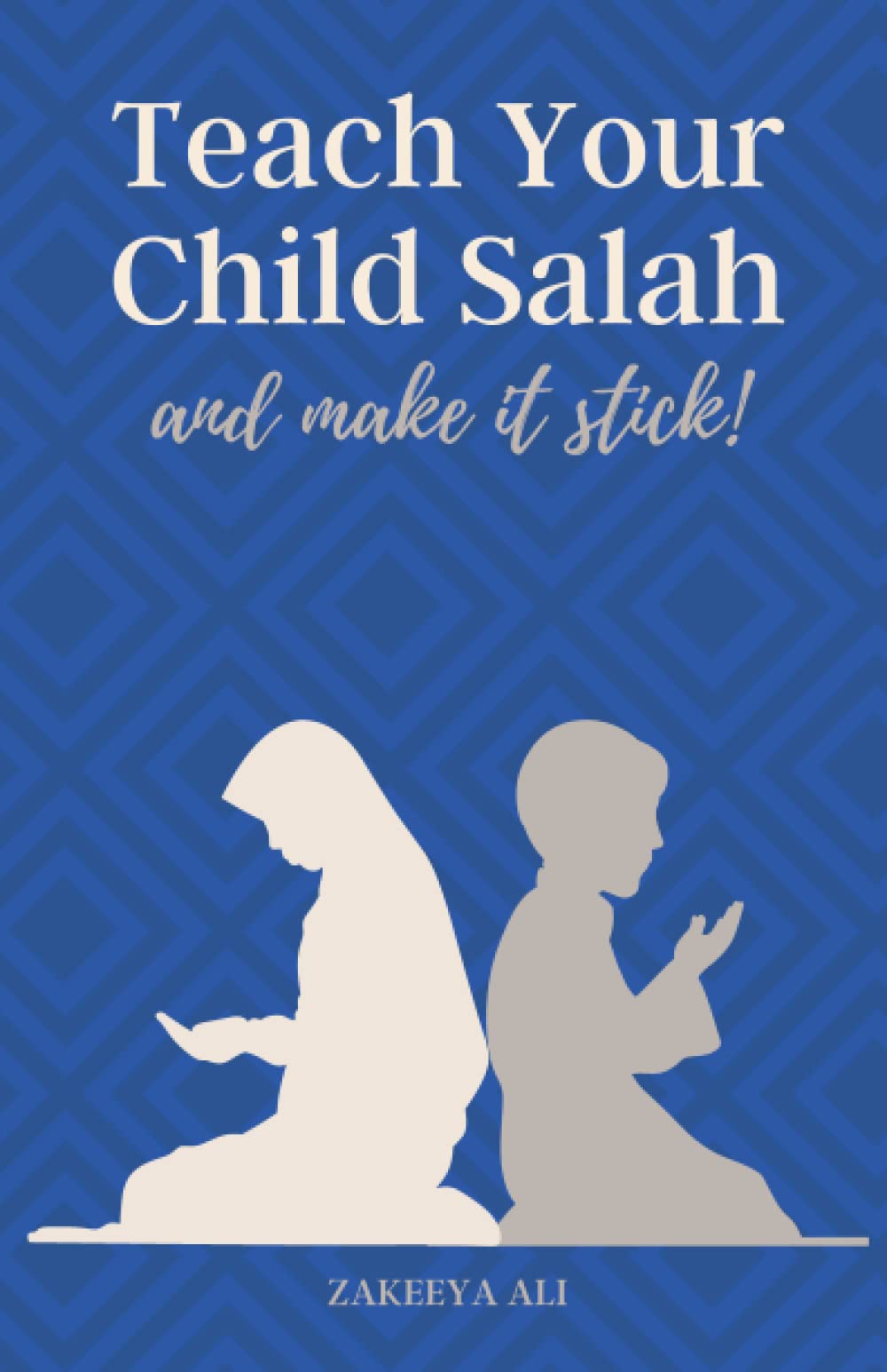 Teach Your Child Salah And Make It Stick!: A Muslim Parent's Guide To Teach Kids To Pray With Wisdom and Kindness (Muslim Parenting Books)
