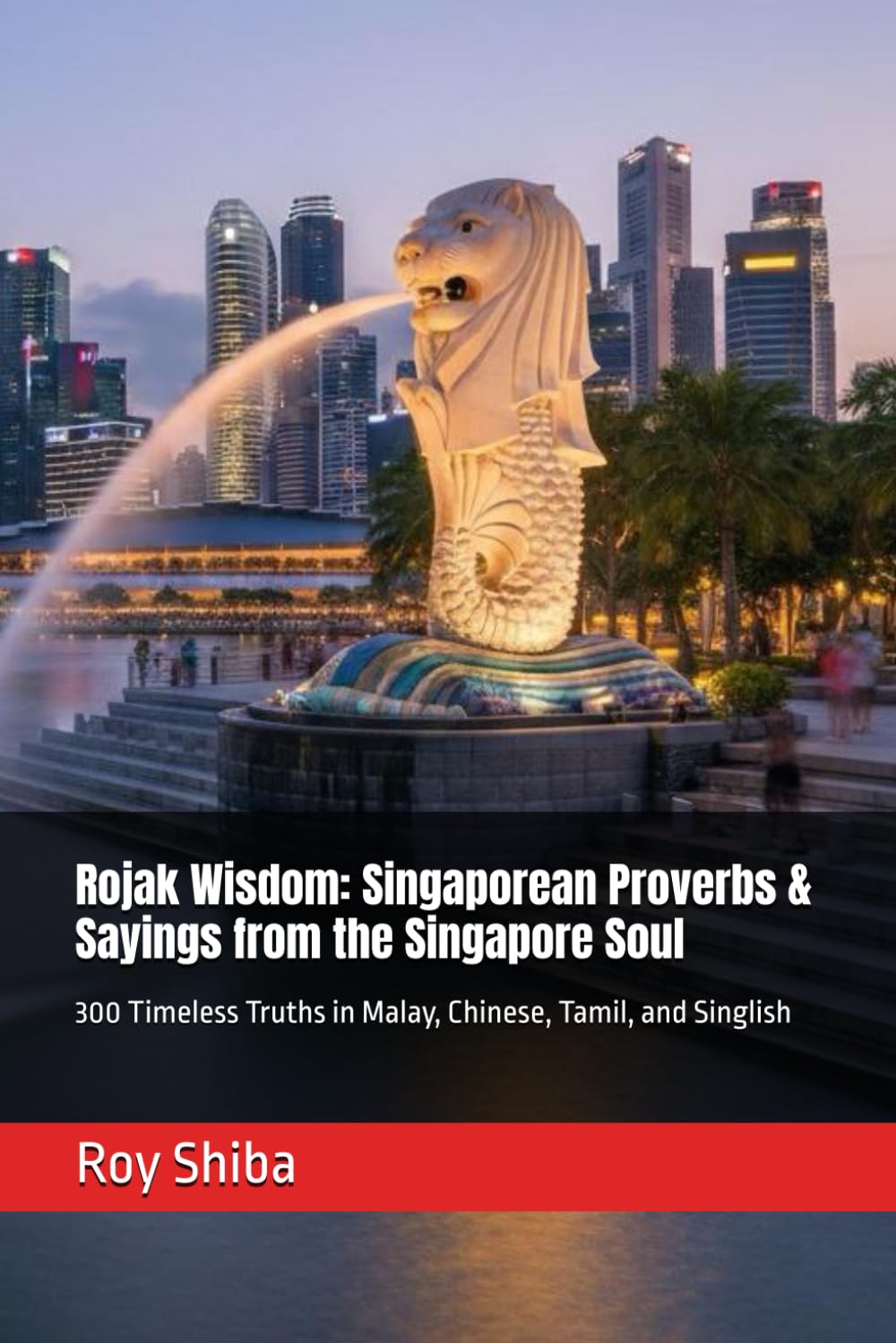 Rojak Wisdom: Singaporean Proverbs & Sayings from the Singapore Soul: 300 Timeless Truths in Malay, Chinese, Tamil, and Singlish (The World Wisdom Archive)