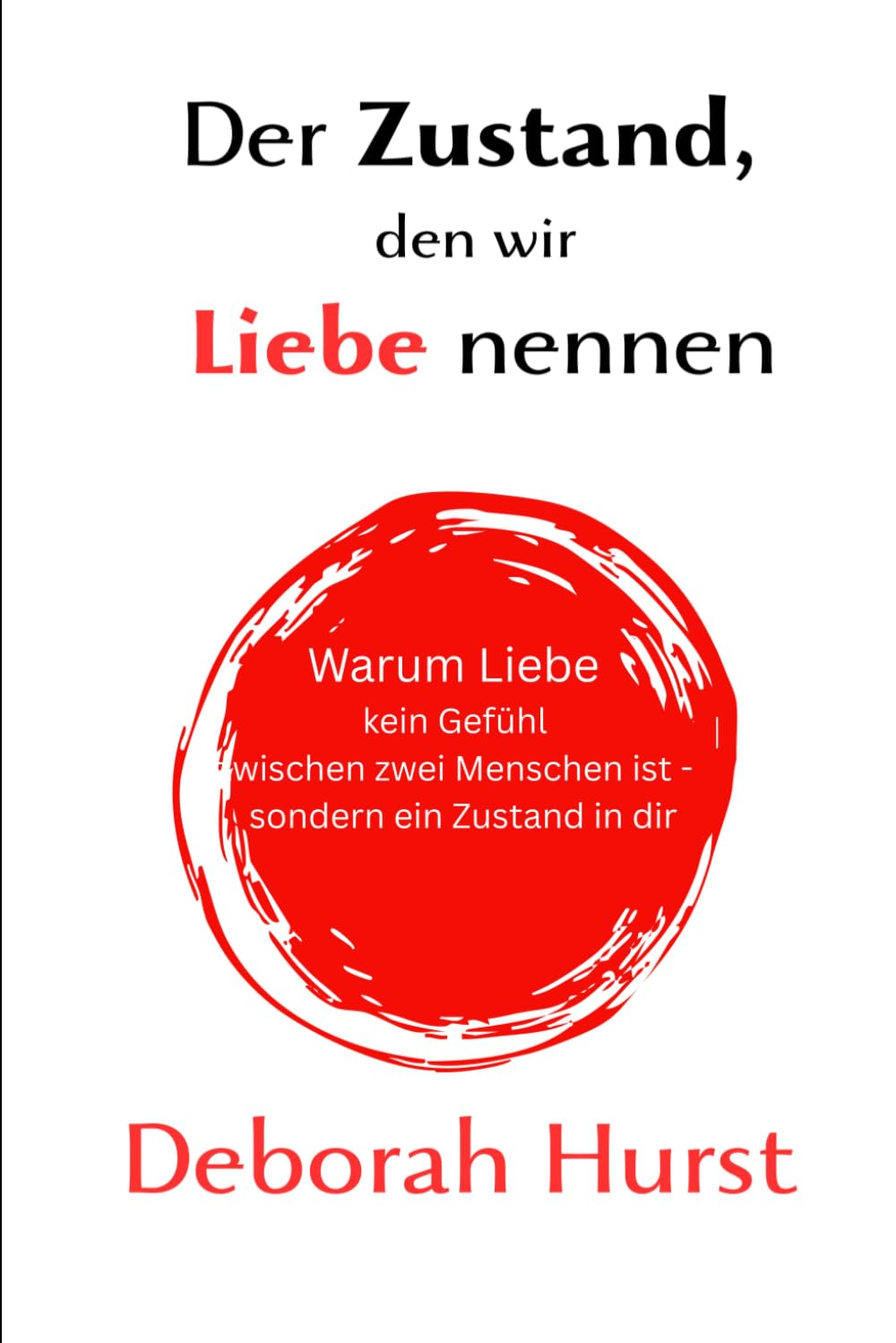Den Zustand, den wir Liebe nennen: Warum Liebe kein Gefühl zwischen zwei Menschen ist - sondern ein Zustand in dir