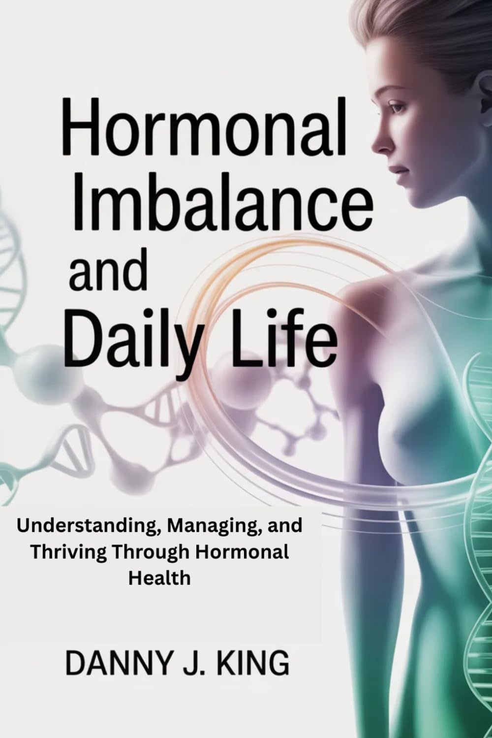 Hormonal Imbalance and Daily Life: Understanding, Managing, and Thriving Through Hormonal Health