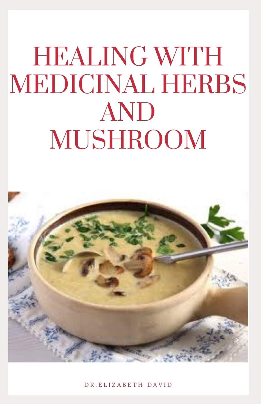 HEALING WITH MEDICINAL HERBS AND MUSHROOM: How to Cultivate, Identify, Harvest, and Use Herbs and Medicinal Mushroom for Health and Wellness