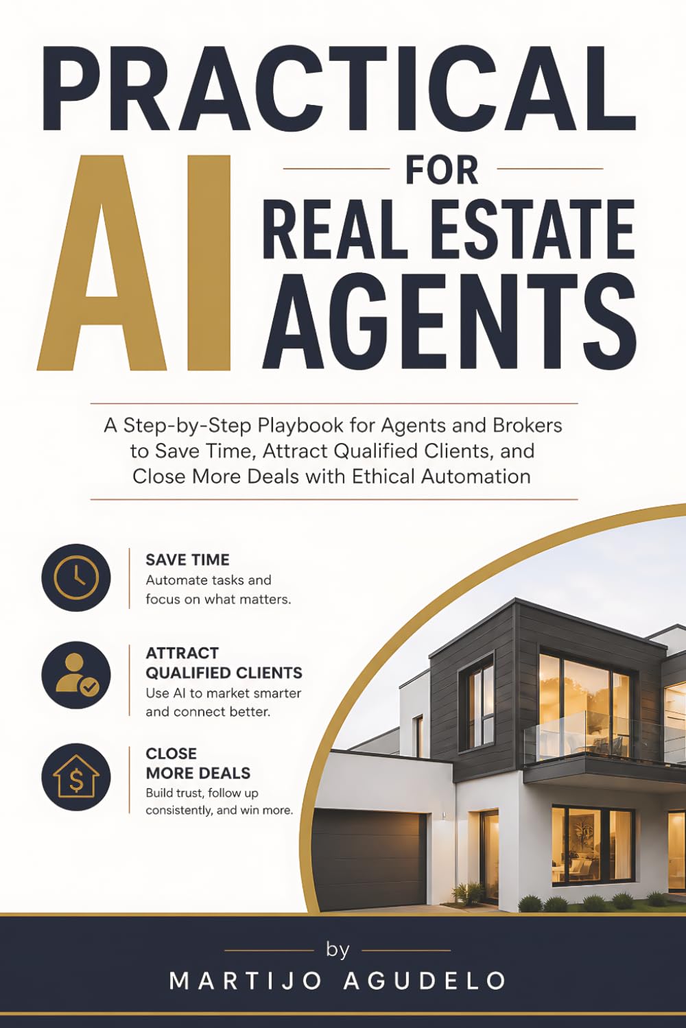 Practical AI for Real Estate Agents: A Step-by-Step Playbook for Agents and Brokers to Save Time, Attract Qualified Clients, and Close More Deals with Ethical Automation