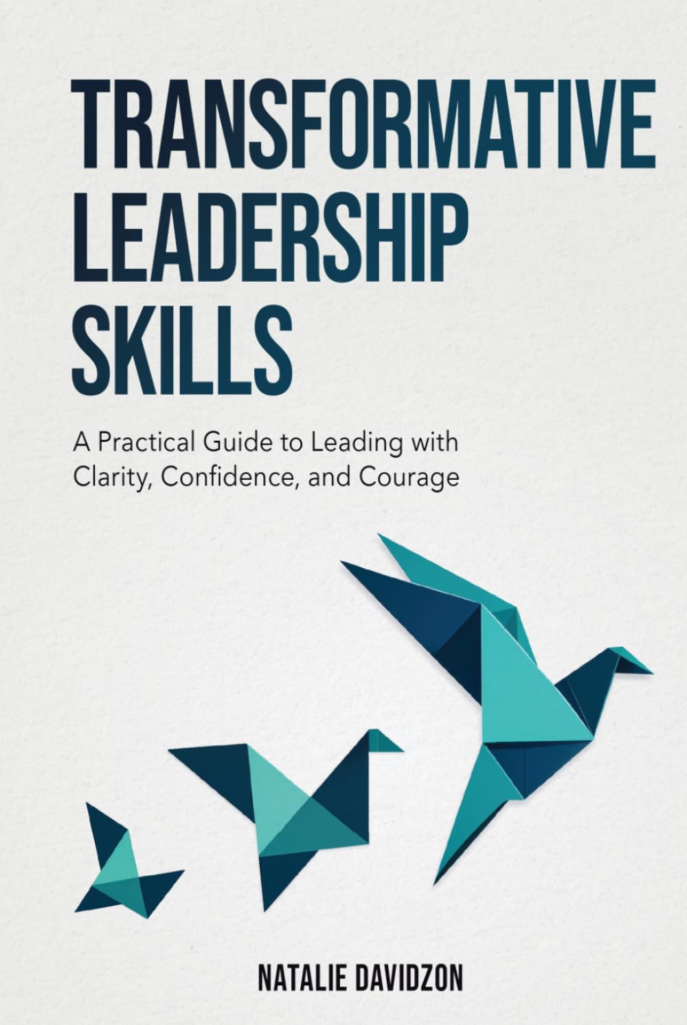 Transformative Leadership Skills: A Practical Guide to Leading with Clarity, Confidence, and Courage
