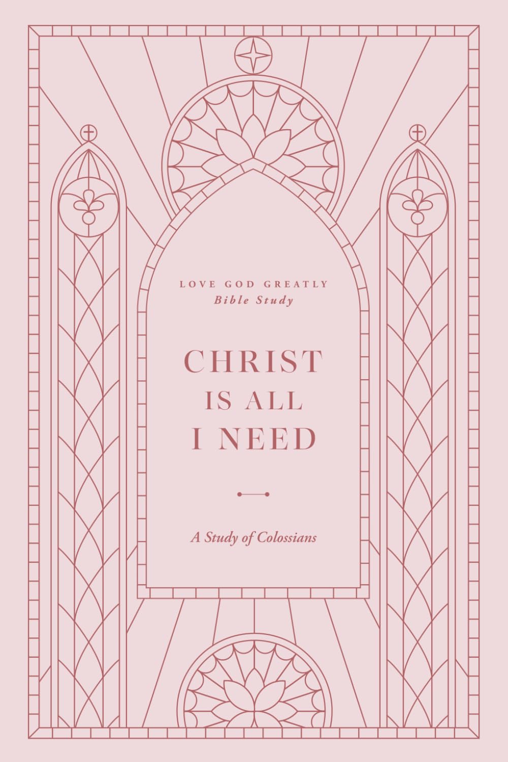 Christ is All I Need: A Study of Colossians: A Love God Greatly Bible Study