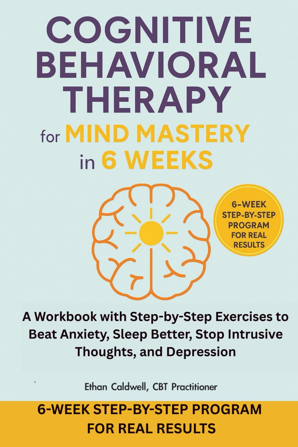 Cognitive Behavioral Therapy For Mind Mastery In 6 Weeks: CBT for Mind Mastery in 6 Weeks: A Workbook with Step-by-Step Exercises to Beat Anxiety, Sleep Better, Stop Intrusive Thoughts, and Depression