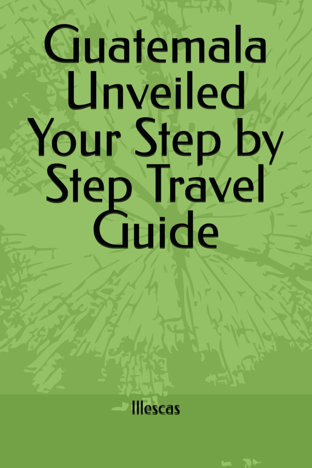 Guatemala Unveiled Your Step by Step Travel Guide