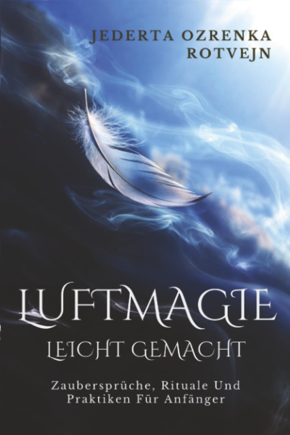 Luftmagie Leicht Gemacht: Zaubersprüche, Rituale Und Praktiken Für Anfänger (Elementare Magie)