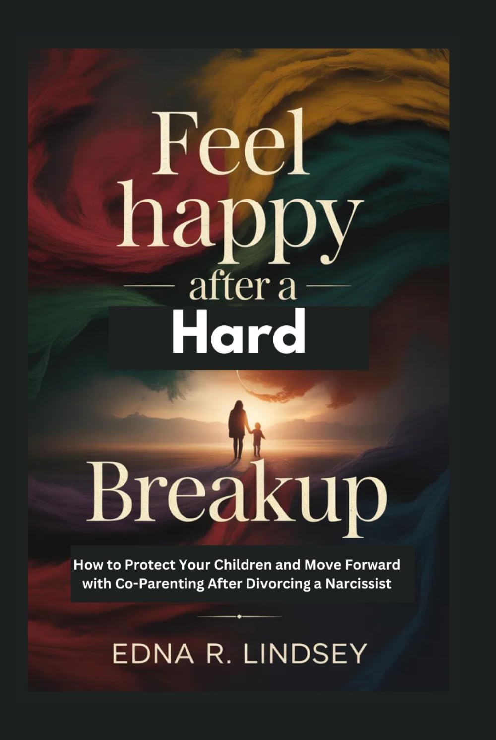 Feel Happy Again After a Hard Breakup: How to Protect Your Children and Move Forward with Co-Parenting After Divorcing a Narcissist