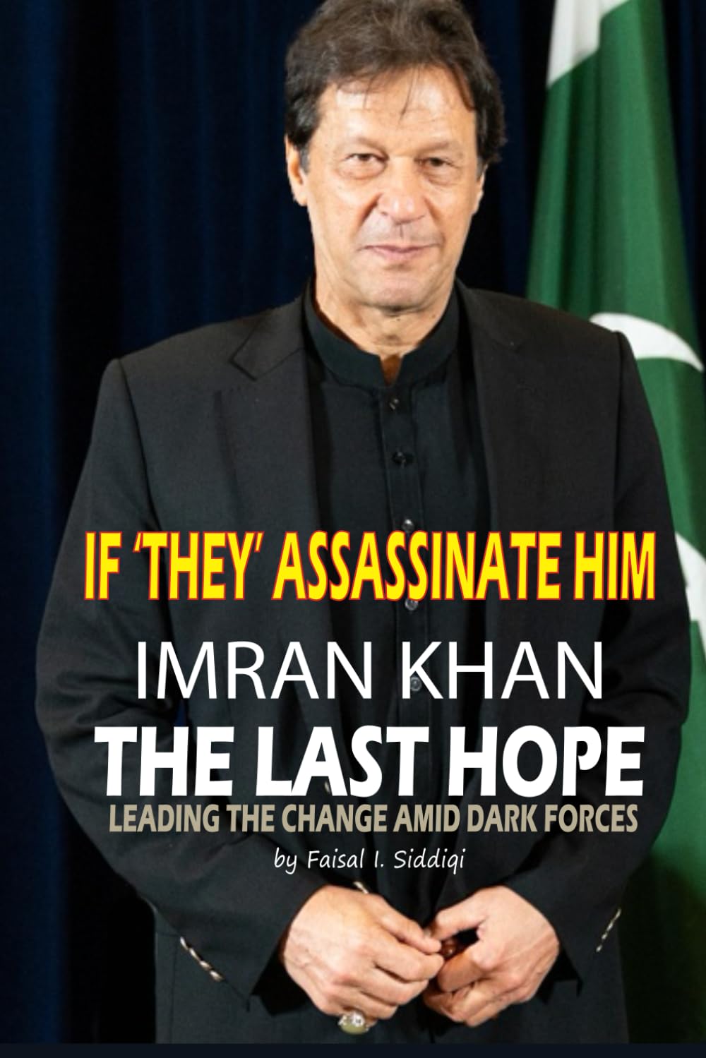 IF 'THEY' ASSASSINATE HIM, IMRAN KHAN - THE LAST HOPE: LEADING THE CHANGE AMID DARK FORCES