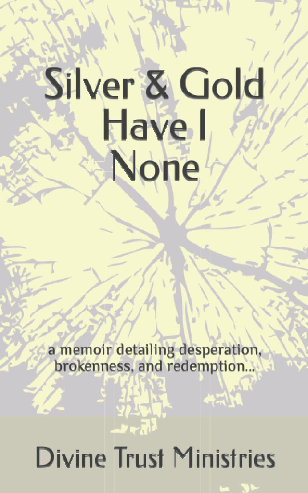 Silver & Gold Have I None: a memoir detailing desperation, brokenness, and redemption... (The Gift Of Desperation; a grace filled journey from death to Life)