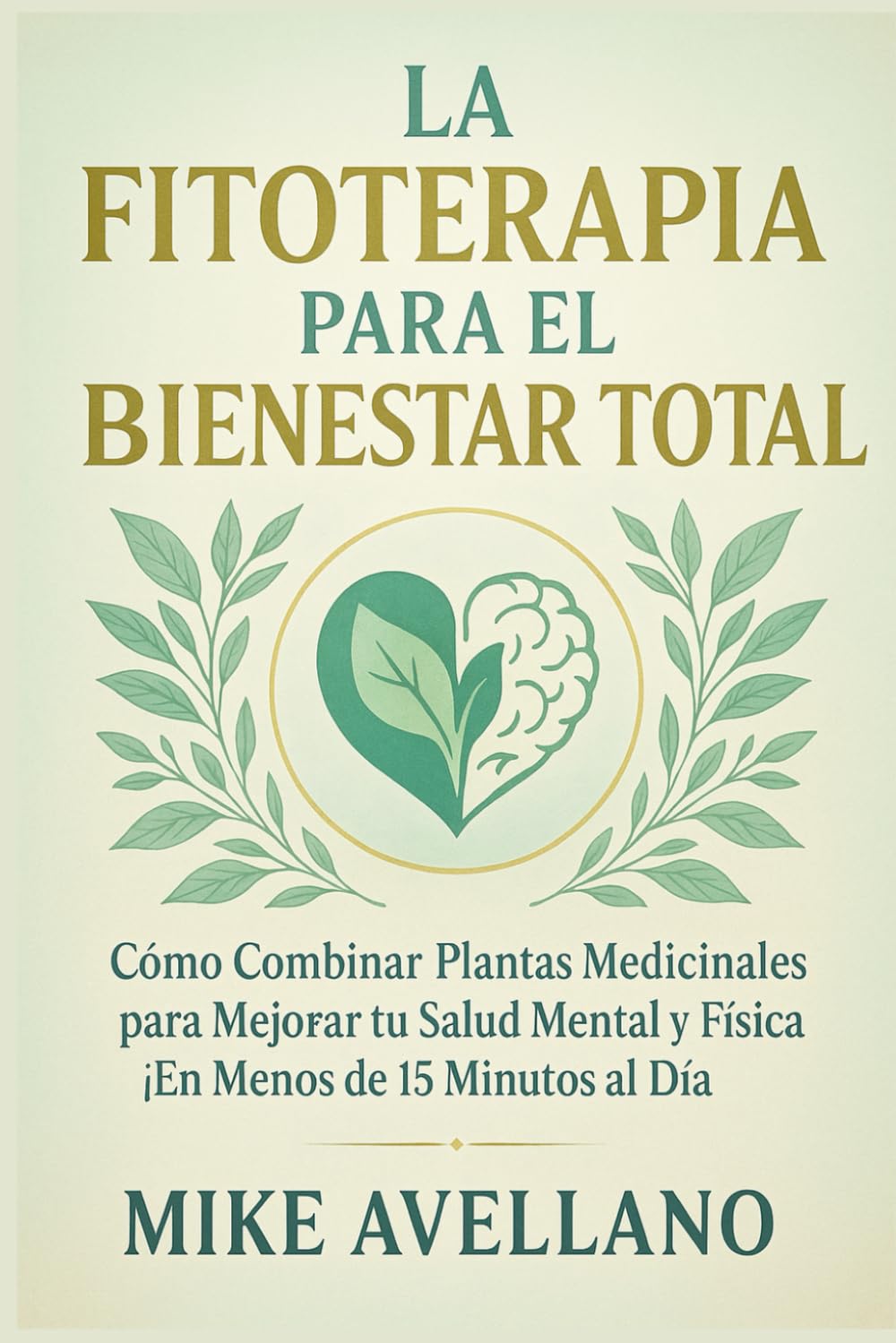 LA FITOTERAPIA PARA EL BIENESTAR TOTAL: Cómo Combinar Plantas Medicinales para Mejorar tu Salud Mental y Física ¡En Menos de 15 Minutos al Día!: 8 (plantas curativas)
