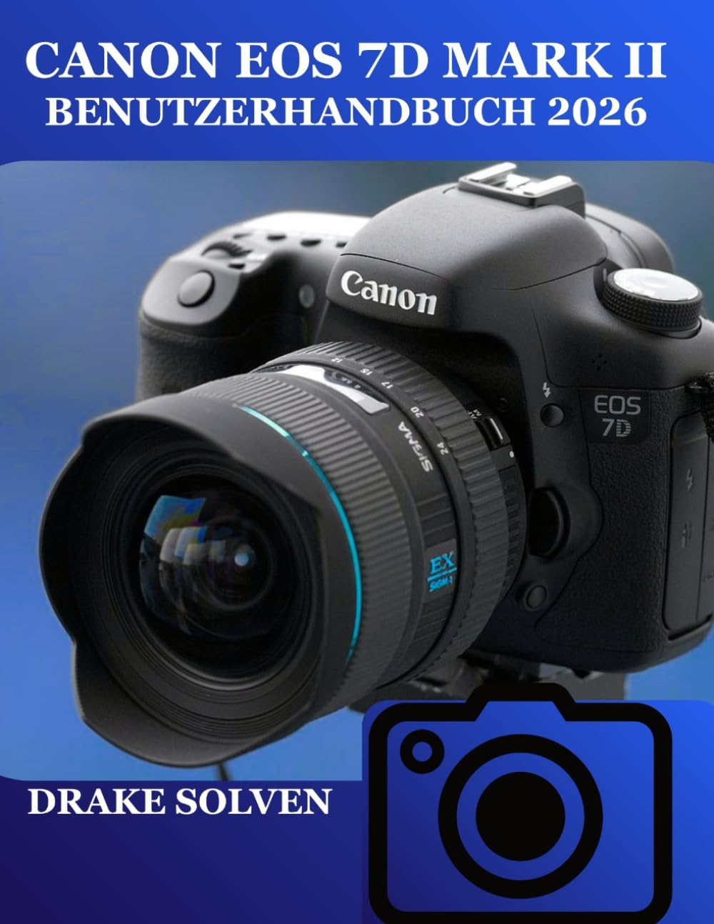 CANON EOS 7D MARK II BENUTZERHANDBUCH 2026: EINE SCHRITT-FÜR-SCHRITT-ANLEITUNG FÜR ANFÄNGER, SENIOREN, BEGEISTERTE UND FORTGESCHRITTENE FOTOGRAFEN