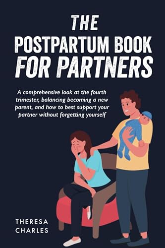 The Postpartum Book for Partners: A Comprehensive Look at the Fourth Trimester, Balancing Becoming a New Parent and Supporting Your Partner Without Forgetting Yourself