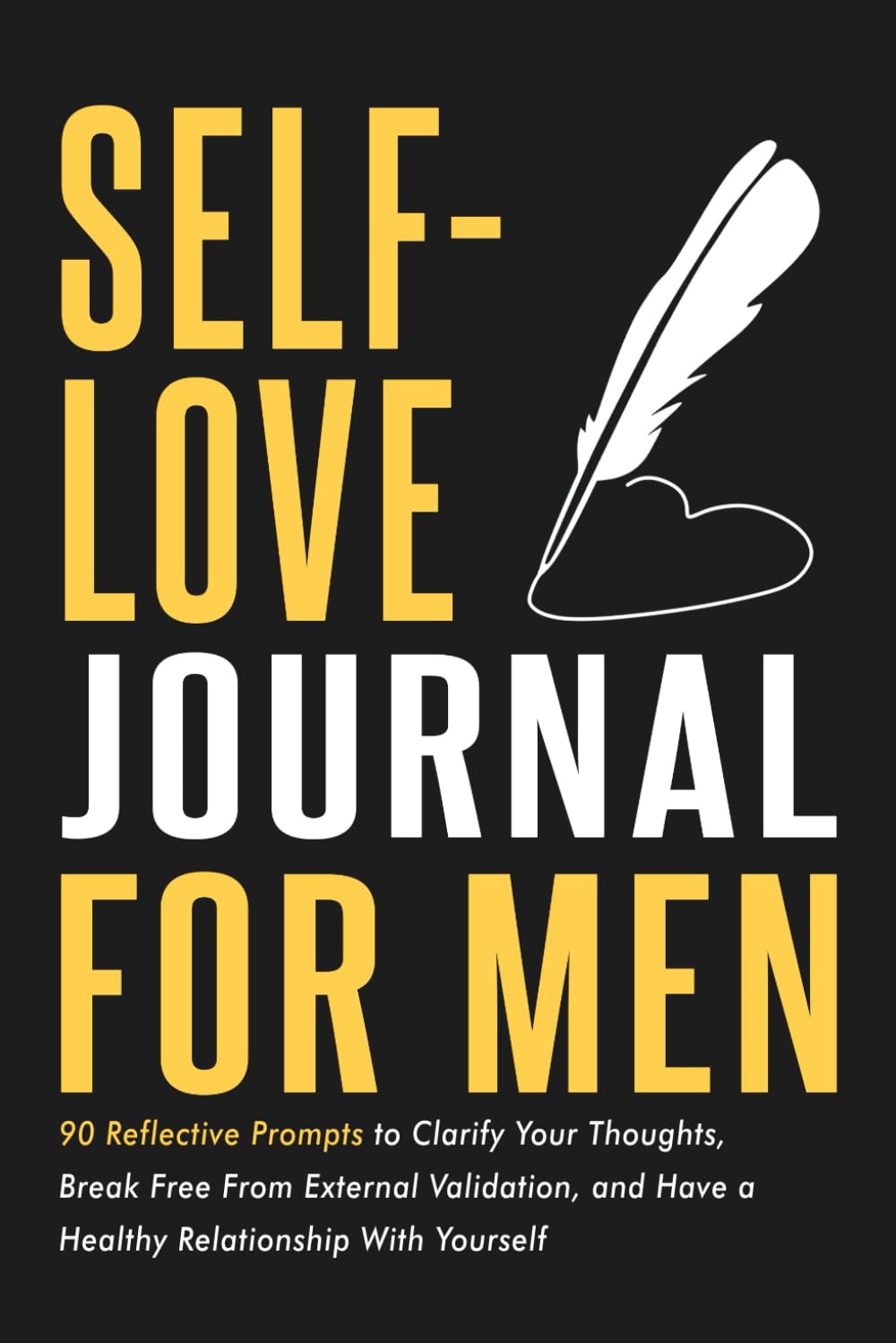 Self-Love Journal for Men: 90 Reflective Prompts to Clarify Your Thoughts, Break Free From External Validation, and Have a Healthy Relationship With Yourself (Mental and Emotional Wellness for Men) Self-Love Journal for Men: 90 Reflective Prompts to Clarify Your Thoughts, Break Free From External Validation, and Have a Healthy Relationship With Yourself (Mental and Emotional Wellness for Men)