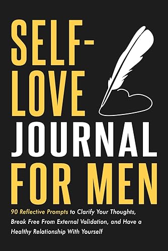 Self-Love Journal for Men: 90 Reflective Prompts to Clarify Your Thoughts, Break Free From External Validation, and Have a Healthy Relationship With Yourself (Mental and Emotional Wellness for Men)